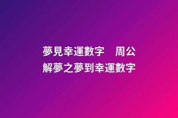 夢見幸運數字　周公解夢之夢到幸運數字